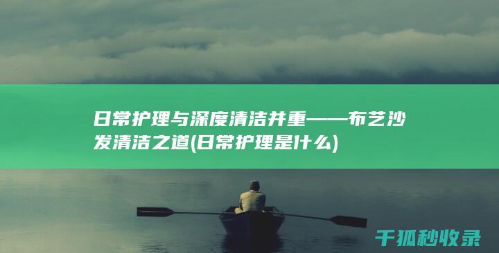 日常护理与深度清洁并重——布艺沙发清洁之道 (日常护理是什么)
