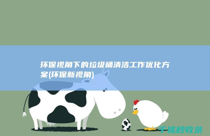 环保视角下的垃圾桶清洁工作优化方案 (环保新视角)