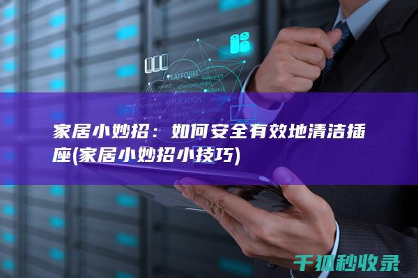 家居小妙招：如何安全有效地清洁插座 (家居小妙招小技巧)