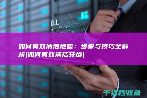 如何有效清洁地垫：步骤与技巧全解析 (如何有效清洁牙齿)
