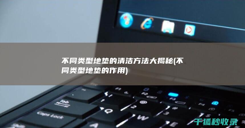 不同类型地垫的清洁方法大揭秘 (不同类型地垫的作用)