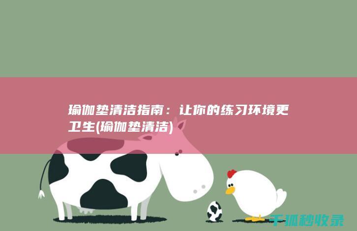 瑜伽垫清洁指南：让你的练习环境更卫生 (瑜伽垫 清洁)