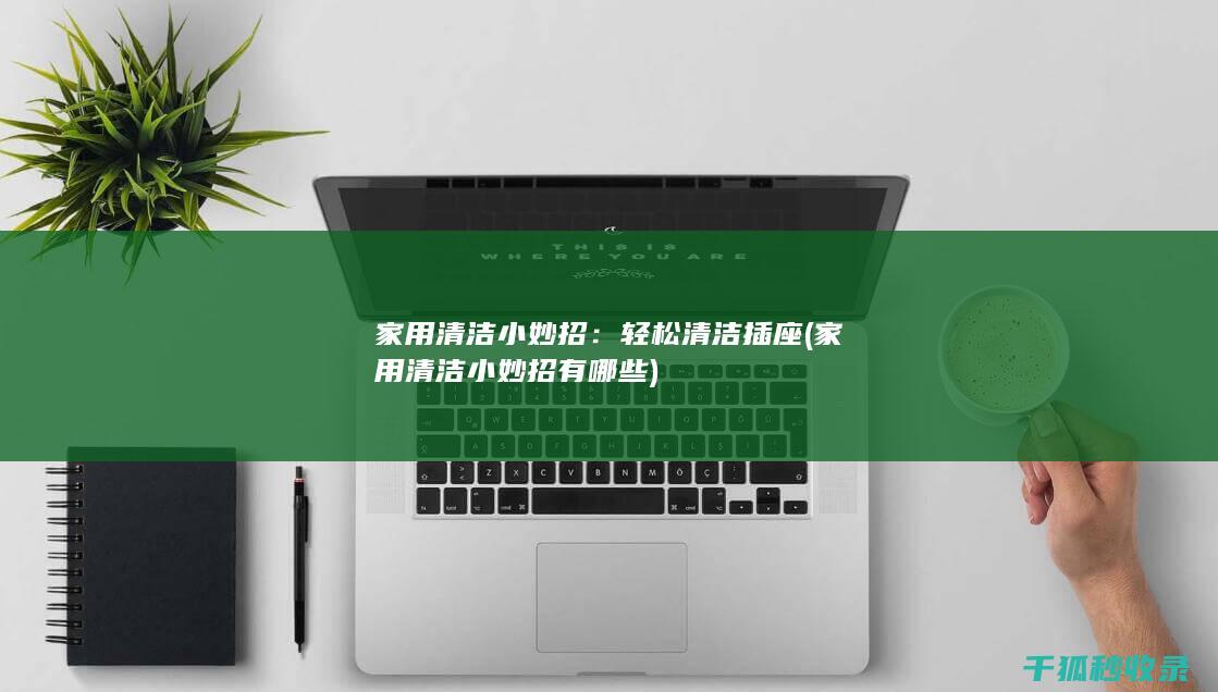 家用清洁小妙招：轻松清洁插座 (家用清洁小妙招有哪些)