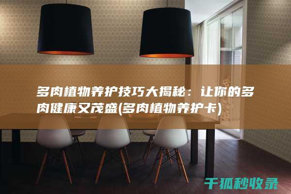 多肉植物养护技巧大揭秘：让你的多肉健康又茂盛 (多肉植物养护卡)