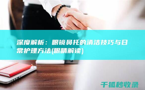 深度解析：眼镜鼻托的清洁技巧与日常护理方法 (眼睛解读)