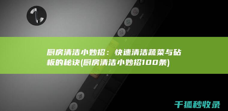 厨房清洁小妙招：快速清洁蔬菜与砧板的秘诀 (厨房清洁小妙招100条)