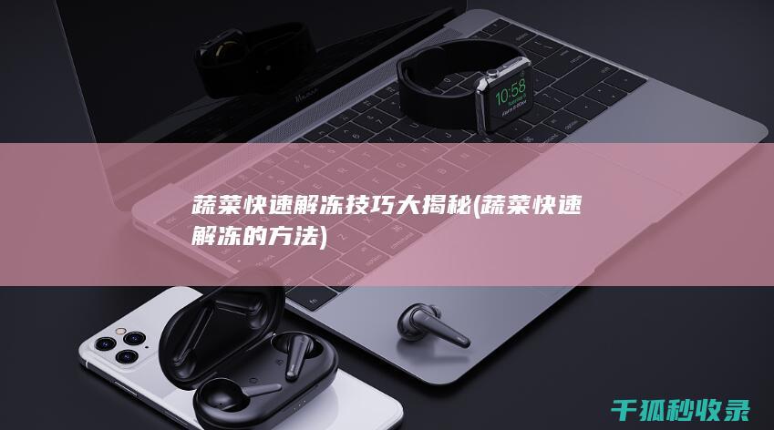 蔬菜快速解冻技巧大揭秘 (蔬菜快速解冻的方法)