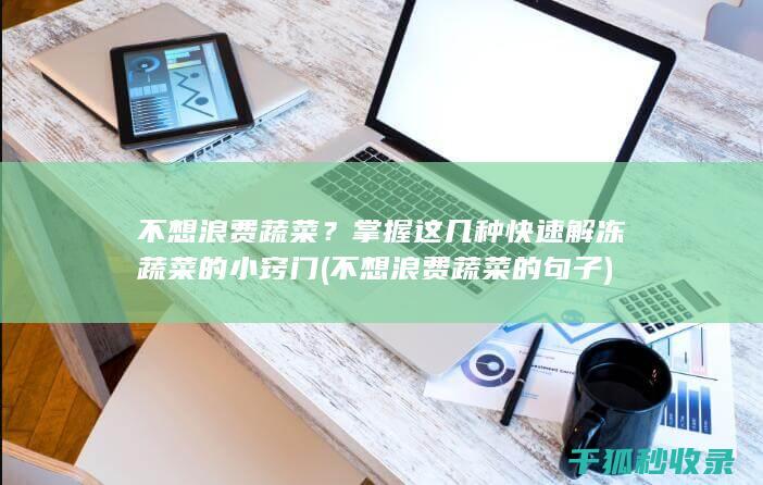 不想浪费蔬菜？掌握这几种快速解冻蔬菜的小窍门 (不想浪费蔬菜的句子)
