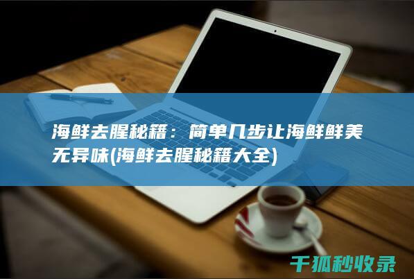 海鲜去腥秘籍：简单几步让海鲜鲜美无异味 (海鲜去腥秘籍大全)