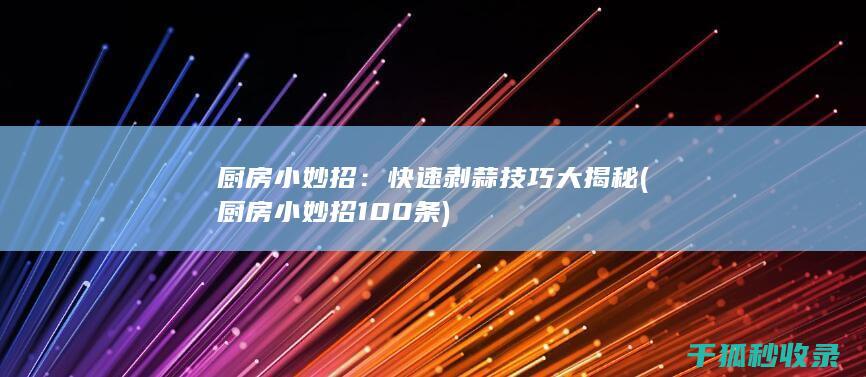 厨房小妙招：快速剥蒜技巧大揭秘 (厨房小妙招100条)