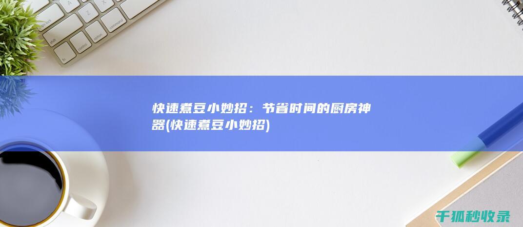 快速煮豆小妙招：节省时间的厨房神器 (快速煮豆小妙招)