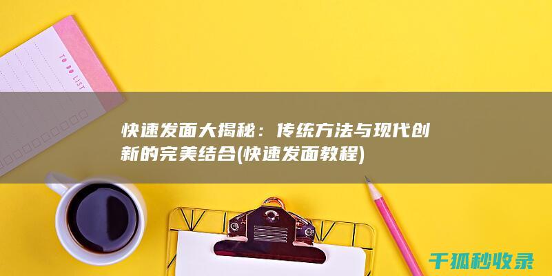 快速发面大揭秘：传统方法与现代创新的完美结合 (快速发面教程)