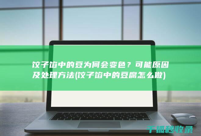 饺子馅中的豆为何会变色？可能原因及处理方法 (饺子馅中的豆腐怎么做)