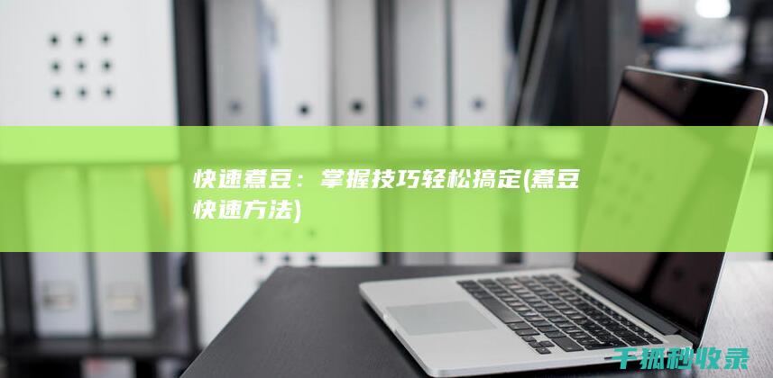 快速煮豆：掌握技巧轻松搞定 (煮豆快速方法)