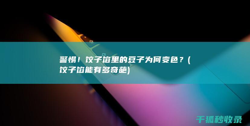 警惕！饺子馅里的豆子为何变色？ (饺子馅能有多奇葩)