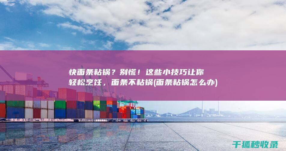 快面条粘锅？别慌！这些小技巧让你轻松烹饪，面条不粘锅 (面条粘锅怎么办)
