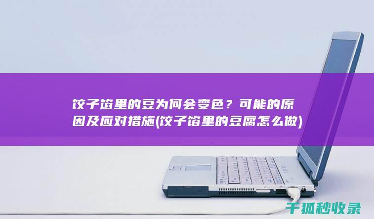 饺子馅里的豆为何会变色？可能的原因及应对措施 (饺子馅里的豆腐怎么做)