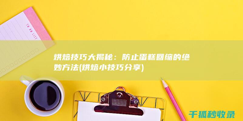 烘焙技巧大揭秘：防止蛋糕回缩的绝妙方法 (烘焙小技巧分享)