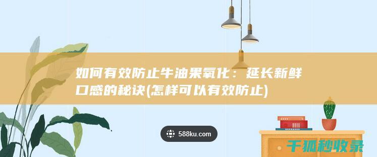 如何有效防止牛油果氧化：延长新鲜口感的秘诀 (怎样可以有效防止)