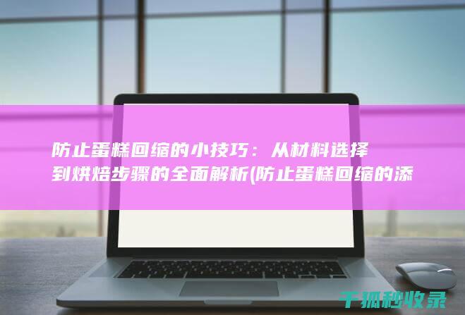 防止蛋糕回缩的小技巧：从材料选择到烘焙步骤的全面解析 (防止蛋糕回缩的添加剂)