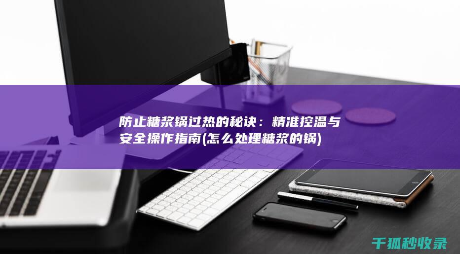 防止糖浆锅过热的秘诀：精准控温与安全操作指南 (怎么处理糖浆的锅)