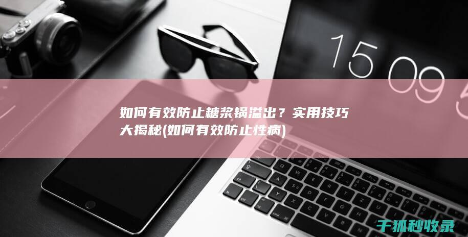 如何有效防止糖浆锅溢出？实用技巧大揭秘 (如何有效防止性病)