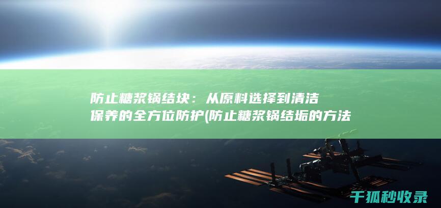 防止糖浆锅结块：从原料选择到清洁保养的全方位防护 (防止糖浆锅结垢的方法)