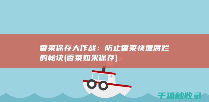 香菜保存大作战：防止香菜快速腐烂的秘诀 (香菜如果保存)