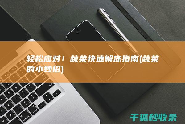 轻松应对！蔬菜快速解冻指南 (蔬菜的小妙招)