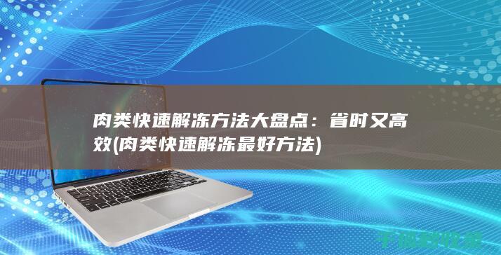 肉类快速解冻方法大盘点：省时又高效 (肉类快速解冻最好方法)