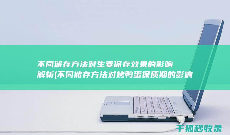 不同储存方法对生姜保存效果的影响解析 (不同储存方法对烤鸭蛋保质期的影响)
