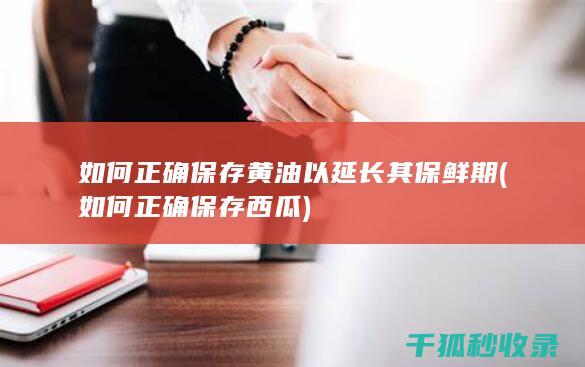 如何正确保存黄油以延长其保鲜期 (如何正确保存西瓜)
