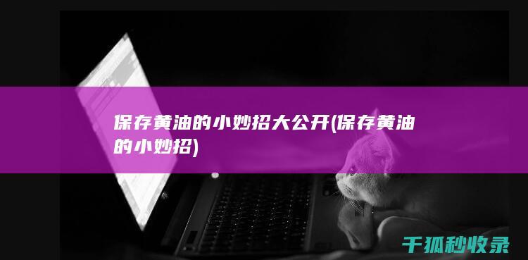 保存黄油的小妙招大公开 (保存黄油的小妙招)