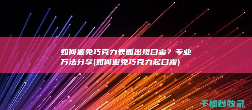 如何避免巧克力表面出现白霜？专业方法分享 (如何避免巧克力起白霜)