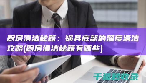 厨房清洁秘籍：锅具底部的深度清洁攻略 (厨房清洁秘籍有哪些)