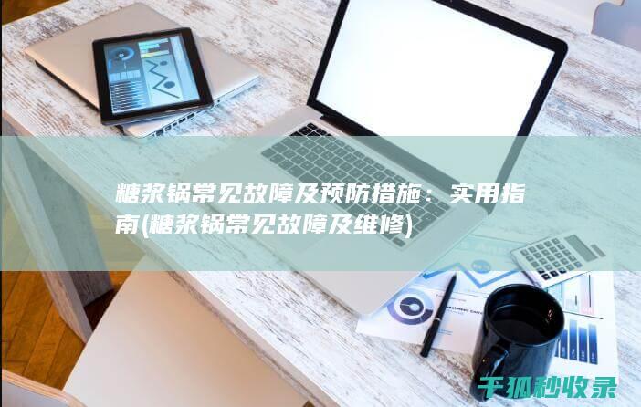 糖浆锅常见故障及预防措施：实用指南 (糖浆锅常见故障及维修)
