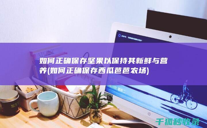 如何正确保存坚果以保持其新鲜与营养 (如何正确保存西瓜芭芭农场)