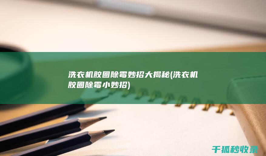 洗衣机胶圈除霉妙招大揭秘 (洗衣机胶圈除霉小妙招)