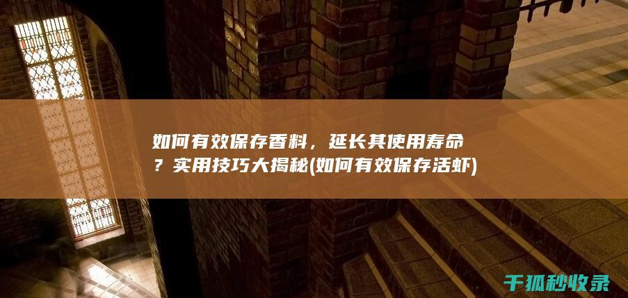 如何有效保存香料，延长其使用寿命？实用技巧大揭秘 (如何有效保存活虾)