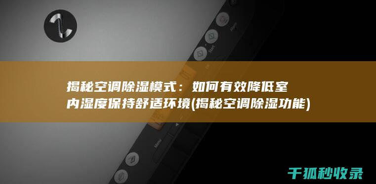 揭秘空调除湿模式：如何有效降低室内湿度保持舒适环境 (揭秘空调除湿功能)