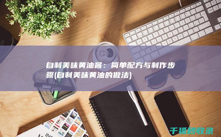 自制美味黄油酱：简单配方与制作步骤 (自制美味黄油的做法)