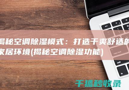 揭秘空调除湿模式：打造干爽舒适的家居环境 (揭秘空调除湿功能)