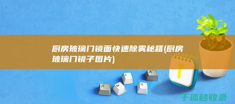厨房玻璃门镜面快速除雾秘籍 (厨房玻璃门镜子图片)