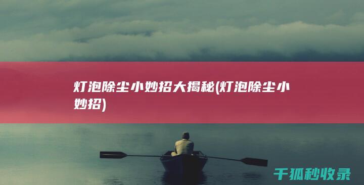 灯泡除尘小妙招大揭秘 (灯泡除尘小妙招)
