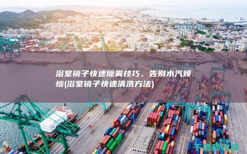 浴室镜子快速除雾技巧，告别水汽烦恼 (浴室镜子快速清洗方法)