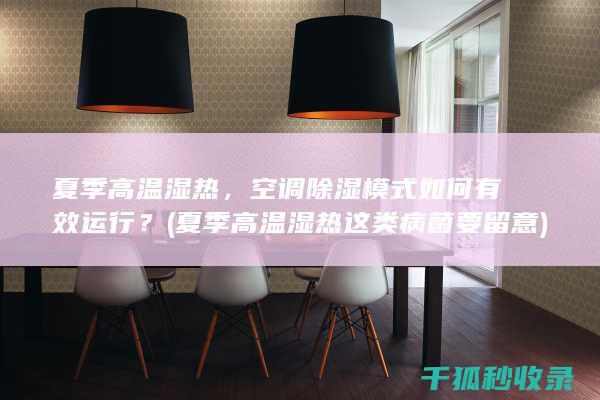 夏季高温湿热，空调除湿模式如何有效运行？ (夏季高温湿热 这类病菌要留意)