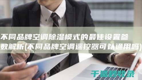 不同品牌空调除湿模式的最佳设置参数解析 (不同品牌空调遥控器可以通用吗)