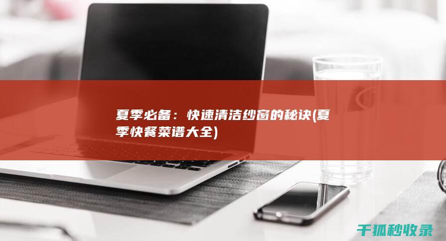 夏季必备：快速清洁纱窗的秘诀 (夏季快餐菜谱大全)