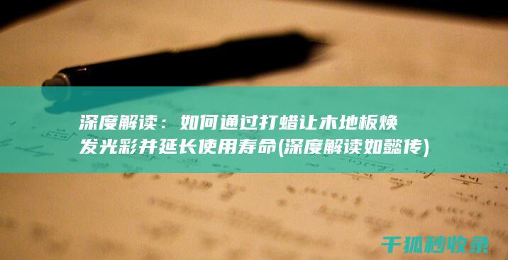 深度解读：如何通过打蜡让木地板焕发光彩并延长使用寿命 (深度解读如懿传)