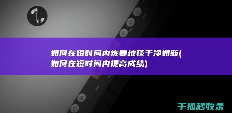 如何在短时间内恢复地毯干净如新 (如何在短时间内提高成绩)